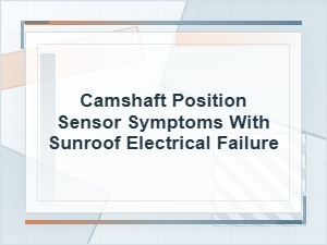 Camshaft Position Sensor Symptoms and Sunroof Failure